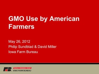 GMO Use by American
Farmers

May 26, 2012
Philip Sundblad & David Miller
Iowa Farm Bureau
 
