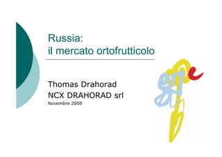 Russia:
il mercato ortofrutticolo


Thomas Drahorad
NCX DRAHORAD srl
Novembre 2008
 