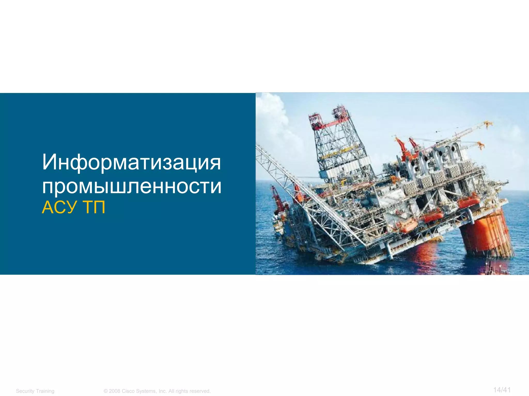 Информатизация
           промышленности
           АСУ ТП




Security Training   © 2008 Cisco Systems, Inc. All rights reserved.   14/41
 