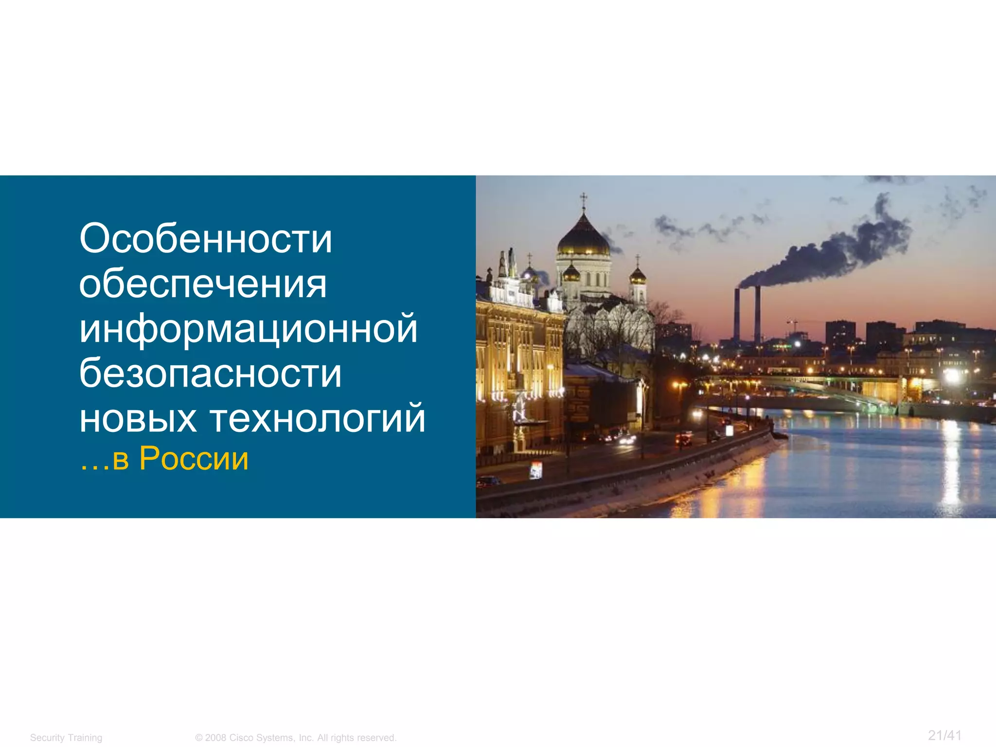 Особенности
           обеспечения
           информационной
           безопасности
           новых технологий
           …в России




Security Training   © 2008 Cisco Systems, Inc. All rights reserved.   21/41
 