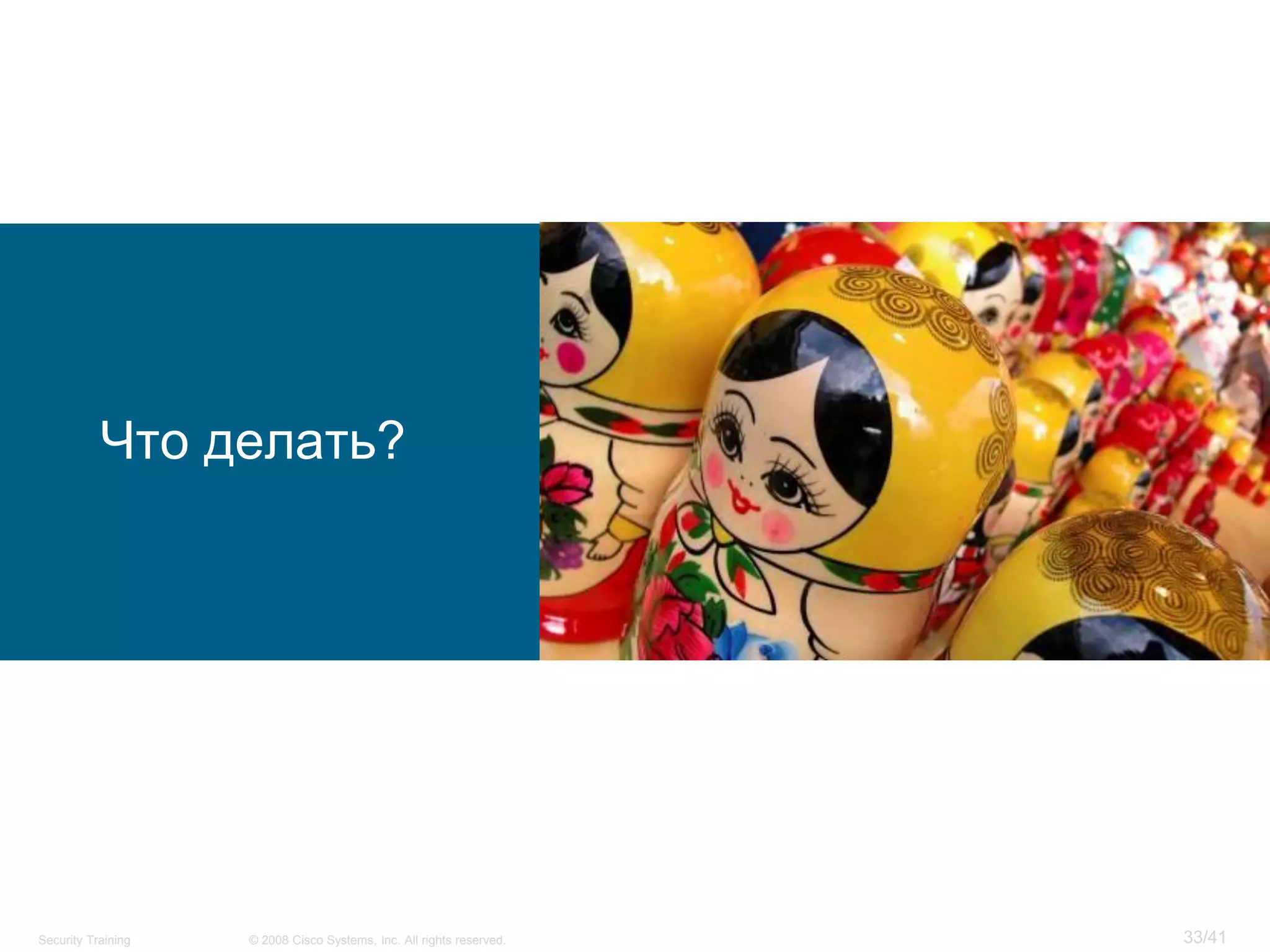 Что делать?




Security Training   © 2008 Cisco Systems, Inc. All rights reserved.   33/41
 