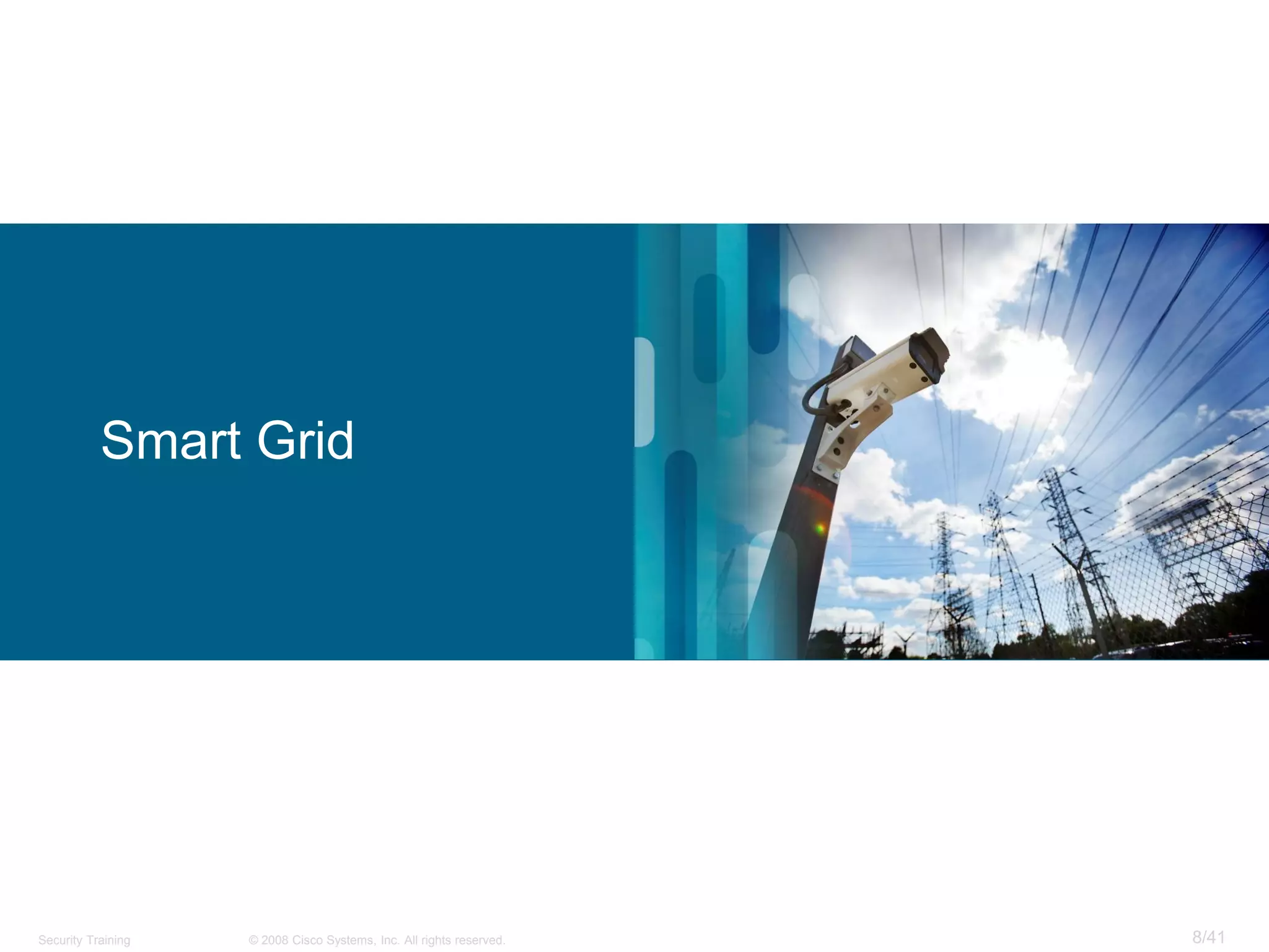 Smart Grid




Security Training   © 2008 Cisco Systems, Inc. All rights reserved.   8/41
 