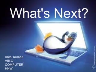 What's Next?


Archi Kumari
VIII-C
COMPUTER
HHW
 
