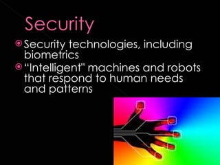  Security  technologies, including
  biometrics
 “Intelligent" machines and robots
  that respond to human needs
  and patterns
 