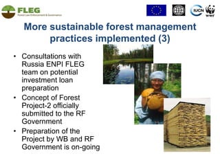 Improved regional and sub-regional collaboration and knowledge sharingNew EU timber regulation and work on information dissemination:Roundtable in partnership with the Russian Chamber of Commerce and Industry (March, 2010, Moscow)more than 80 participants from ENA regiona number of following events in Russian regions demonstrating interest 