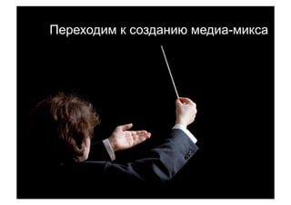 Переходим к созданию медиа-микса




18
 