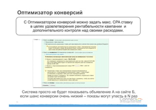 Оптимизатор конверсий
      С Оптимизатором конверсий можно задать макс. CPA ставку
         в целях удовлетворения рентабельности кампании и
          дополнительного контроля над своими расходами.




      Система просто не будет показывать объявление А на сайте Б,
     если шанс конверсии очень низкий – показы могут упасть в N раз
45
 