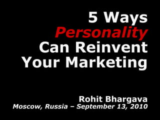 5 Ways
                                                                           1




                  Personality
                Can Reinvent
              Your Marketing

                                                          Rohit Bhargava
     Moscow, Russia – September 13, 2010
PROMO Live, 2007 – Social Media: Evolution to Execution
 