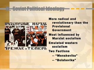 IX. Soviet Political Ideology
                     More radical and
                       revolutionar y than the
                       Provisional
                       Government
                     Most influenced by
                       Marxist socialism
                     Emulated western
                       socialism
                     Two Factions
                       -- “Mensheviks”
                       -- “Bolsheviks”
 