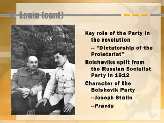 X. Lenin (cont)
                  Key role of the Par ty in
                    the revolution
                    -- “Dictatorship of the
                    Proletariat”
                  Bolsheviks split from
                    the Russian Socialist
                    Par ty in 1912
                  Character of the
                    Bolshevik Par ty
                    --Joseph Stalin
                    --Pravda
 