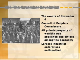 XIII. The November Revolution
                   The events of November
                     6
                   Council of People’s
                     Commissars
                   All private proper ty of
                     wealthy was
                     abolished and divided
                     among the peasantr y
                   Largest industrial
                     enterprises
                     nationalized
 