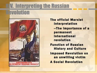 XIV. Interpreting the Russian
Revolution
                    The of ficial Marxist
                      Interpretation
                      --The impor tance of a
                      permanent
                      international
                      revolution
                    Function of Russian
                      Histor y and Culture
                    Imposed Revolution on
                      an unwilling victim
                    A Social Revolution
 