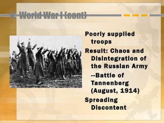 V. World War I (cont)
                    Poorly supplied
                     troops
                    Result: Chaos and
                     Disintegration of
                     the Russian Army
                     --Battle of
                     Tannenberg
                     (August, 1914)
                    Spreading
                     Discontent
 