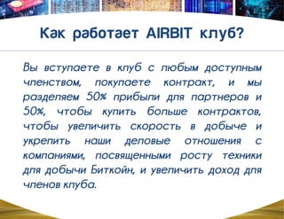 Вы вступаете в клуб с любым доступным
членством, покупаете контракт, и мы
разделяем 50% прибыли для партнеров и
50%, чтобы купить больше контрактов,
чтобы увеличить скорость в добыче и
укрепить наши деловые отношения с
компаниями, посвященными росту техники
для добычи Биткойн, и увеличить доход для
членов клуба.
 