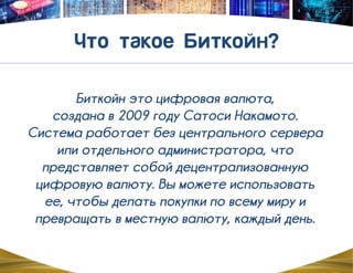 Биткойн это цифровая валюта,
создана в 2009 году Сатоси Накамото.
Система работает без центрального сервера
или отдельного администратора, что
представляет собой децентрализованную
цифровую валюту. Вы можете использовать
ее, чтобы делать покупки по всему миру и
превращать в местную валюту, каждый день.
 