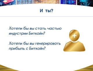 Хотели бы вы стать частью
индустрии Биткойн?
Хотели бы вы генерировать
прибыль c Биткойн?
 