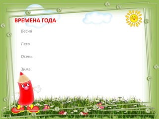 ВРЕМЕНА ГОДА
Весна
Лето
Осень
Зима
 