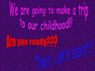 We are going to make a trip  to our childhood!!! Are you ready??? Then...let's start!!! 