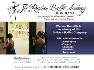[object Object],[object Object],[object Object],[object Object],[object Object],[object Object],We are the official   academy of the  Indiana Ballet Company For more information please call  317-228-1917 or visit www.rbai.biz Open Enrollment for New & Transfer Students Ages 4 and up  •   Complimentary trial classes available  Enrollment is limited and small class sizes preferred RBAI Main Campus 2432 Lake Circle Drive  Indianapolis IN 46268 