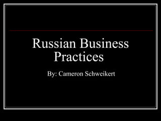 Russian Business Practices  By: Cameron Schweikert 