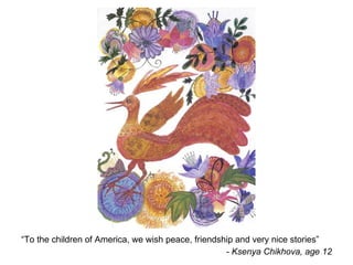 “ To the children of America, we wish peace, friendship and very nice stories”  - Ksenya Chikhova, age 12 