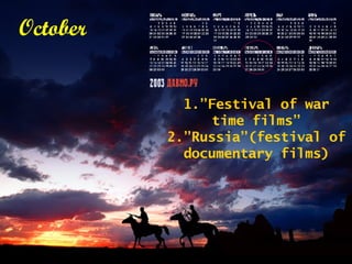 October 1.”Festival of war time films” 2. ”Russia”(festival of documentary films) 