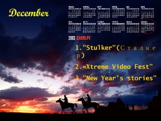 December 1.”Stulker”( Сталкер ) 2.«Xtreme Video Fest ” 3.”New Year’s stories”   