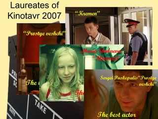 Laureates of Kinotavr 2007 The best director, the best film “ Prostye veshchi” “ Kremen” The best debute Maria Shalaeva “Mermaid” The best actress Sergei Puskepalis“Prostye veshchi” The best actor 