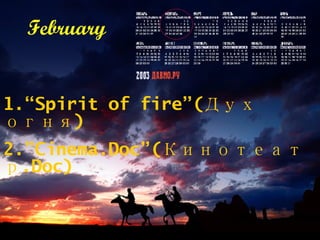 1 .“Spirit of fire” (Дух огня) 2 .”Cinema.Doc”( Кинотеатр .Doc) February 