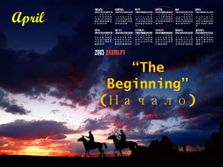April “ The B e ginning” (Начало) 