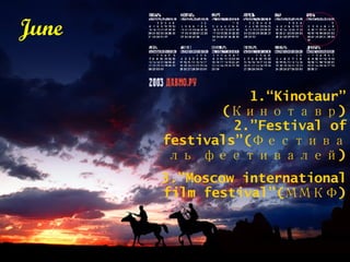 June 1.“Kinotaur” ( Кинотавр) 2.”Festival of festivals”( Фестиваль фестивалей) 3.”Moscow international film festival”( ММКФ)   
