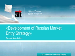Драйв созидания « Development of Russian Market Entry Strategy » Service Description   Drive of Creation ALT Research & Consulting Company 
