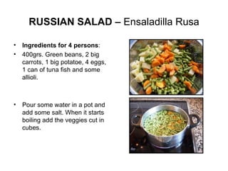 RUSSIAN SALAD – Ensaladilla Rusa Ingredients for 4 persons : 400grs. Green beans, 2 big carrots, 1 big potatoe, 4 eggs, 1 can of tuna fish and some allioli. Pour some water in a pot and add some salt. When it starts boiling add the veggies cut in cubes.