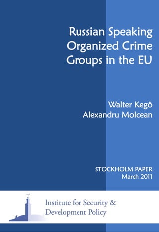 Russian Speaking
Organized Crime
Groups in the EU


         Walter Kegö
   Alexandru Molcean




      STOCKHOLM PAPER
            March 2011
 