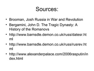 Sources: Brooman, Josh Russia in War and Revolution  Bergamini, John D. The Tragic Dynasty: A History of the Romanovs  http://www.barnsdle.demon.co.uk/russ/datesr.html  http://www.barnsdle.demon.co.uk/russ/rusrev.html  http://www.alexanderpalace.com/2006rasputin/index.html  
