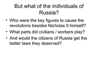 But what of the individuals of Russia? Who were the key figures to cause the revolutions besides Nicholas II himself? What parts did civilians / workers play? And would the citizens of Russia get the better laws they deserved? 