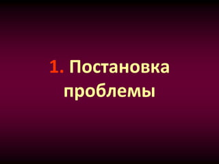 1. Постановка
проблемы
 