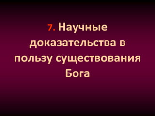 7. Научные
доказательства в
пользу существования
Бога
 