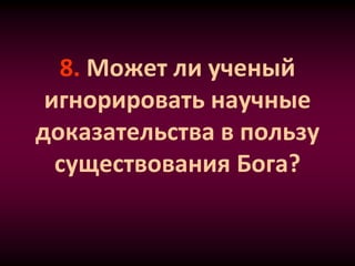 8. Может ли ученый
игнорировать научные
доказательства в пользу
существования Бога?
 