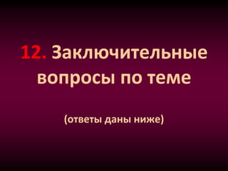 12. Заключительные
вопросы по теме
(ответы даны ниже)
 