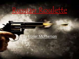 Russian Roulette 
By Fraser McPherson 
 