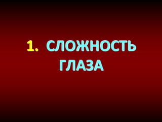1. СЛОЖНОСТЬ
ГЛАЗА
 