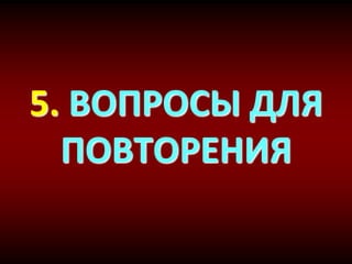 5. ВОПРОСЫ ДЛЯ
ПОВТОРЕНИЯ
 