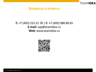 © 2013 TeamIdea. All rights reserved.
Вопросы и ответы
T: +7 (495) 215 21 78 | F: +7 (495) 980 80 65
E-mail: sap@teamidea.ru
Web: www.teamidea.ru
 