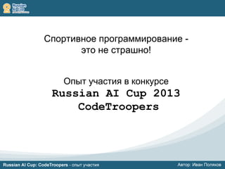 Спортивное программирование -
это не страшно!
Опыт участия в конкурсе
Russian AI Cup 2013
CodeTroopers
 