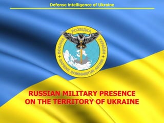 RUSSIAN MILITARY PRESENCE
ON THE TERRITORY OF UKRAINE
Defense intelligence of Ukraine
 