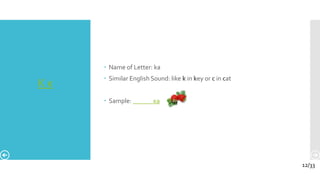 К к
 Name of Letter: ka
 Similar English Sound: like k in key or c in cat
 Sample: ка
12/33
 