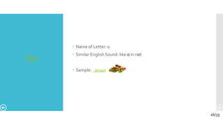 О о
 Name of Letter: o
 Similar English Sound: like o in not
 Sample: вощи
16/33
 