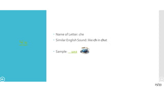 Ч ч
 Name of Letter: che
 Similar English Sound: like ch in chat
 Sample: шка
25/33
 
