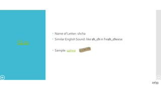 Щ щ
 Name of Letter: shcha
 Similar English Sound: like sh_ch in fresh_cheese
 Sample: щётка
27/33
 